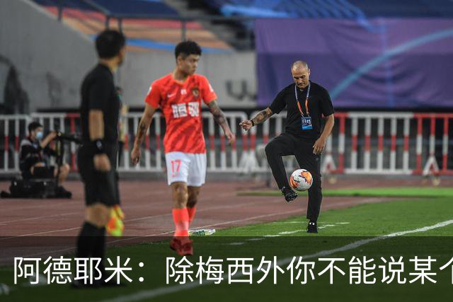 阿德耶米：除梅西外你不能说某个球员是世界第一，他每年都是最好