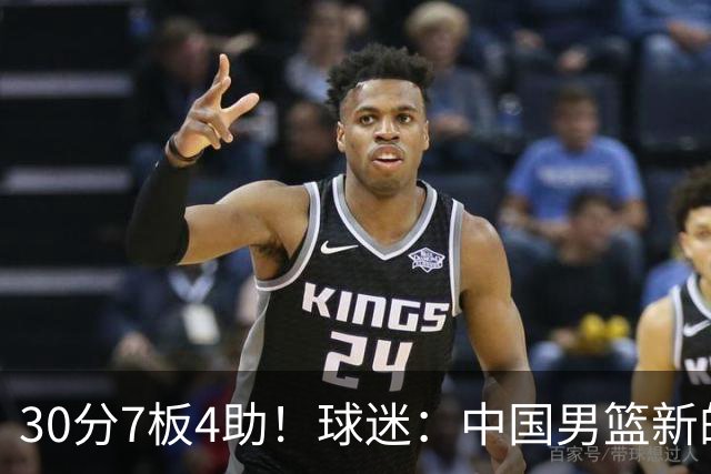 30分7板4助！球迷：中国男篮新的王牌球员